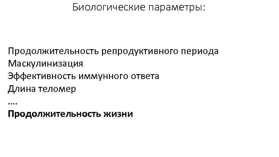 Биологические параметры: Продолжительность репродуктивного периода Маскулинизация Эффективность иммунного ответа Длина теломер …. Продолжительность жизни