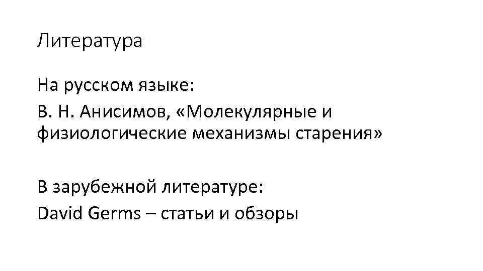 Литература На русском языке: В. Н. Анисимов, «Молекулярные и физиологические механизмы старения» В зарубежной