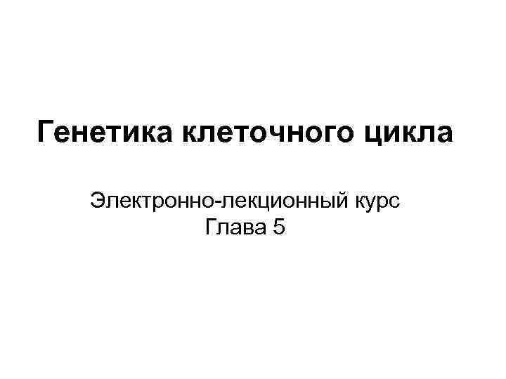 Генетика клеточного цикла Электронно-лекционный курс Глава 5 