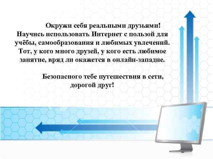 Окружи себя реальными друзьями! Научись использовать Интернет с пользой для учёбы, самообразования и любимых