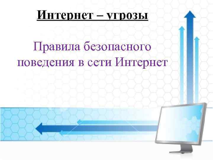 Интернет – угрозы Правила безопасного поведения в сети Интернет 