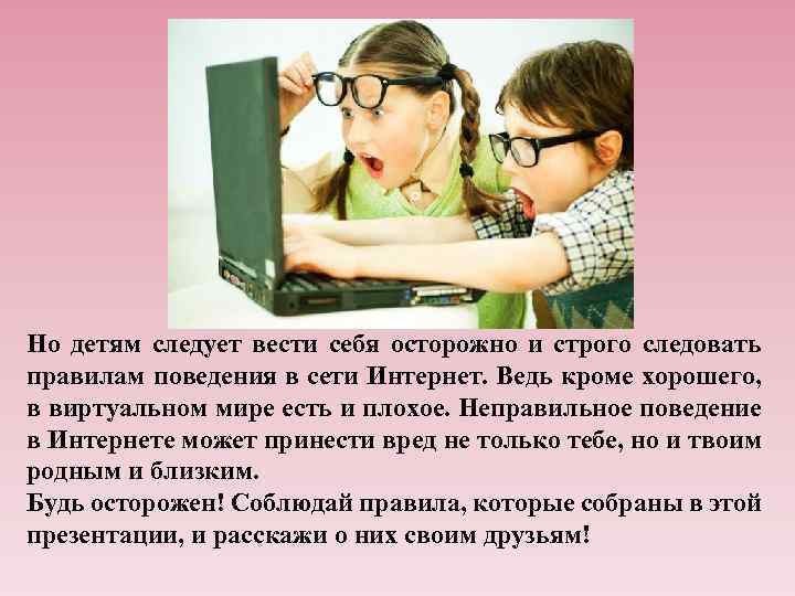 Но детям следует вести себя осторожно и строго следовать правилам поведения в сети Интернет.