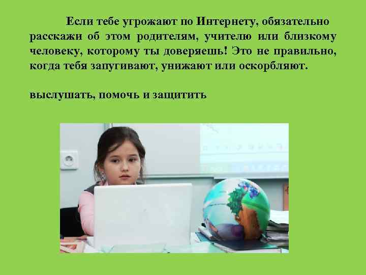 Если тебе угрожают по Интернету, обязательно расскажи об этом родителям, учителю или близкому человеку,