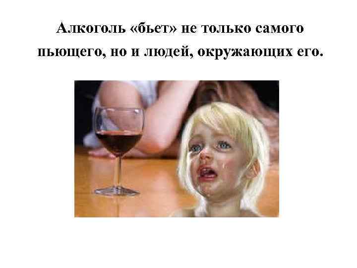 Алкоголь «бьет» не только самого пьющего, но и людей, окружающих его. 
