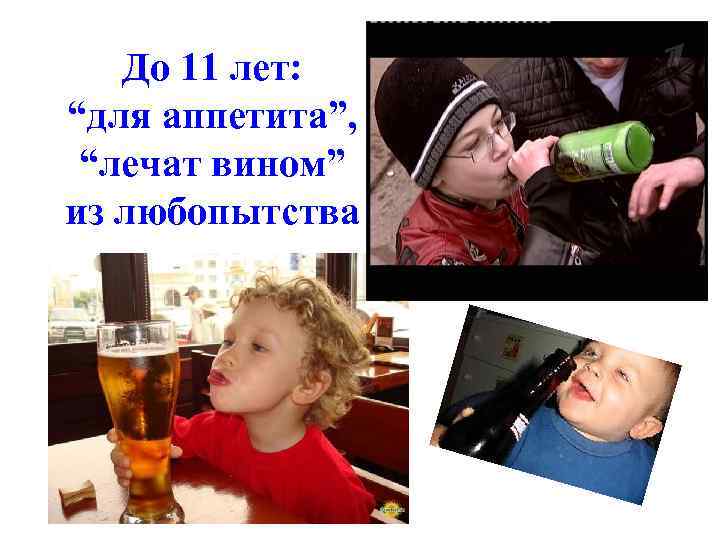 До 11 лет: “для аппетита”, “лечат вином” из любопытства 