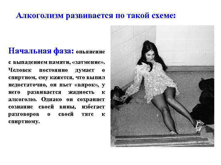 Алкоголизм развивается по такой схеме: Начальная фаза: опьянение с выпадением памяти, «затмение» . Человек