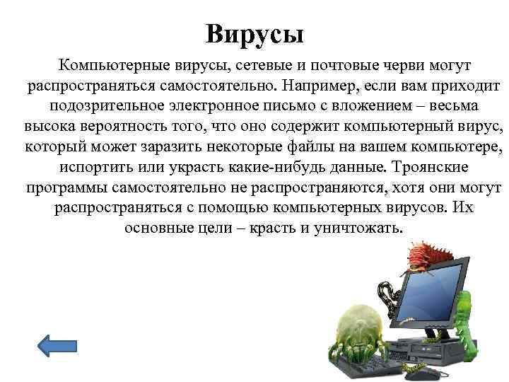 Вирусы Компьютерные вирусы, сетевые и почтовые черви могут распространяться самостоятельно. Например, если вам приходит