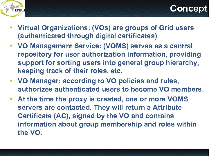 Concept • Virtual Organizations: (VOs) are groups of Grid users (authenticated through digital certificates)