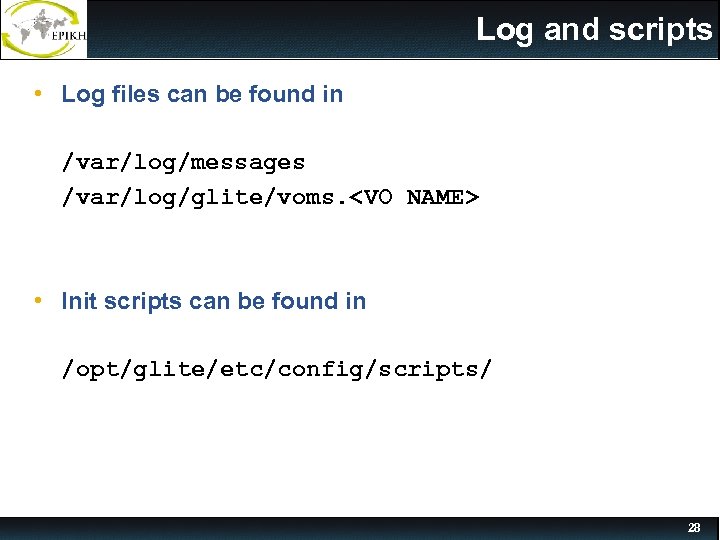 Log and scripts • Log files can be found in /var/log/messages /var/log/glite/voms. <VO NAME>