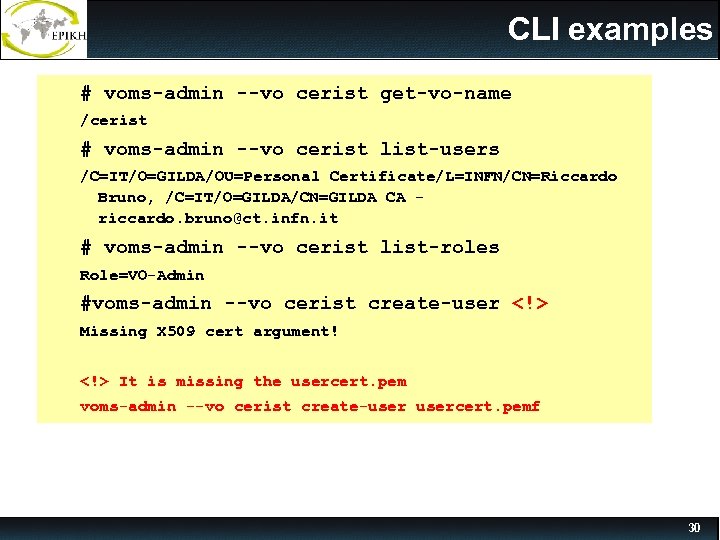 CLI examples # voms-admin --vo cerist get-vo-name /cerist # voms-admin --vo cerist list-users /C=IT/O=GILDA/OU=Personal