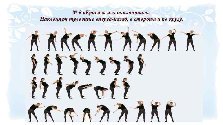 № 8 «Красиво ива наклонилась» Наклоняем туловище вперед-назад, в стороны и по кругу. 