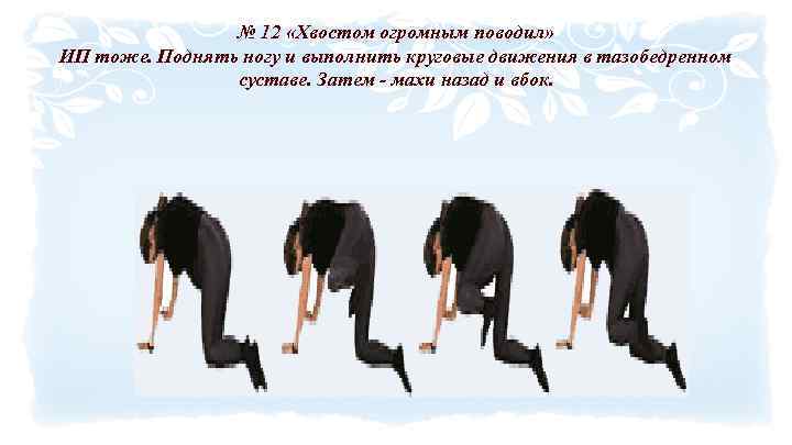 № 12 «Хвостом огромным поводил» ИП тоже. Поднять ногу и выполнить круговые движения в