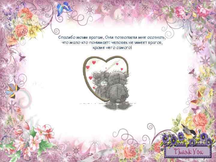 Спасибо моим врагам. Они позволили мне осознать, что мало кто понимает: человек не имеет