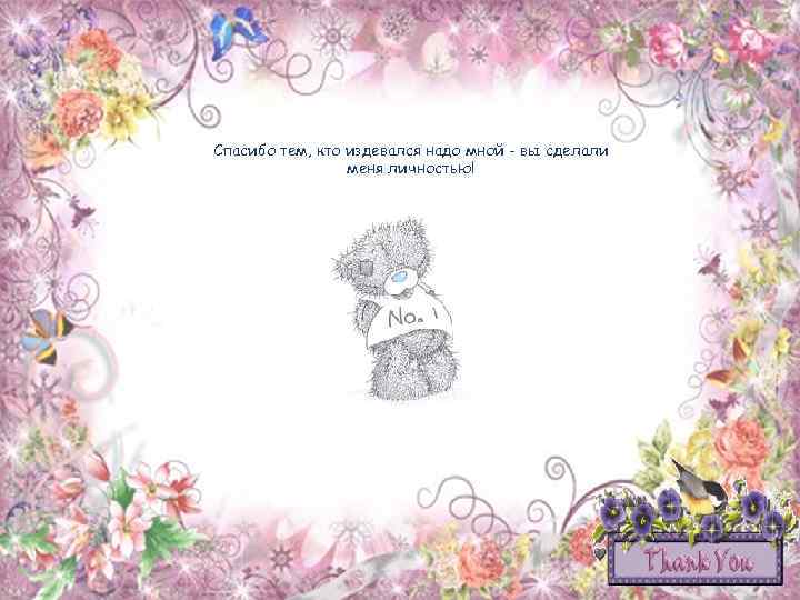 Спасибо тем, кто издевался надо мной - вы сделали меня личностью! 