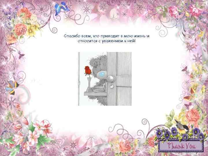 Спасибо всем, кто приходит в мою жизнь и относится с уважением к ней! 