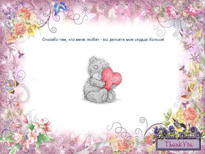 Спасибо тем, кто меня любит - вы делаете мое сердце больше! 