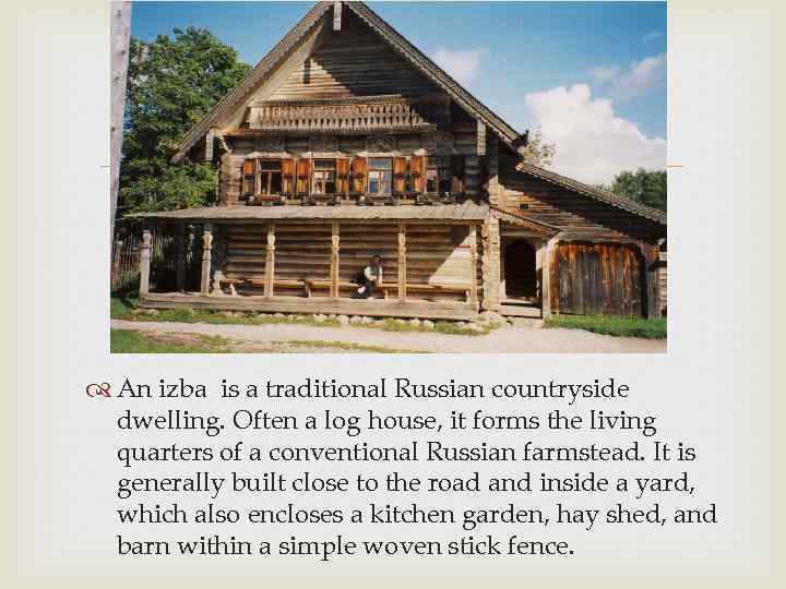  An izba is a traditional Russian countryside dwelling. Often a log house, it