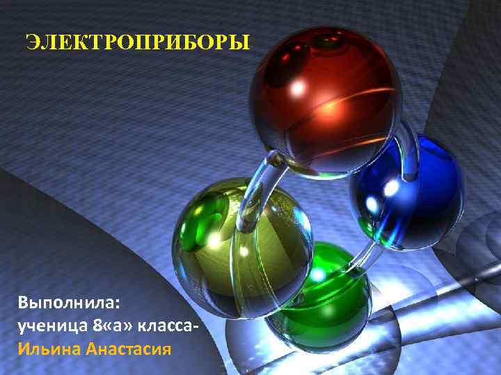 ЭЛЕКТРОПРИБОРЫ Выполнила: ученица 8 «а» класса- Ильина Анастасия 