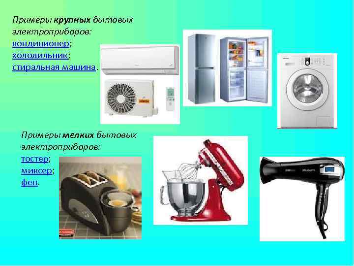Примеры крупных бытовых электроприборов: кондиционер; холодильник; стиральная машина. Примеры мелких бытовых электроприборов: тостер; миксер;