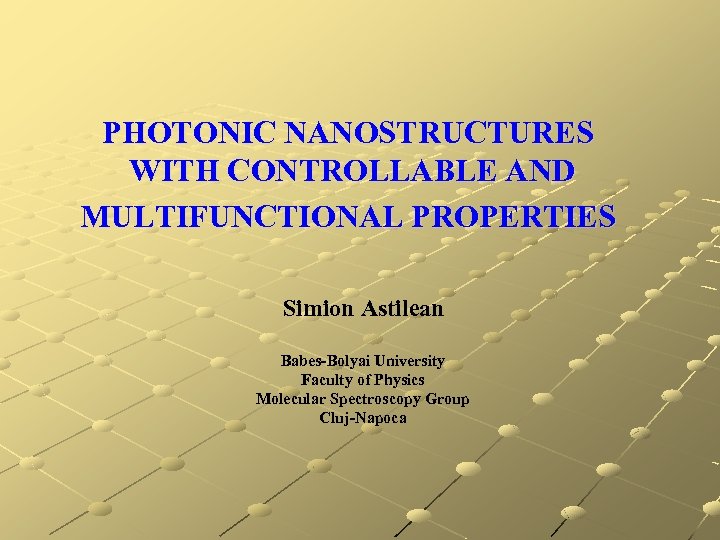 PHOTONIC NANOSTRUCTURES WITH CONTROLLABLE AND MULTIFUNCTIONAL PROPERTIES Simion Astilean Babes-Bolyai University Faculty of Physics