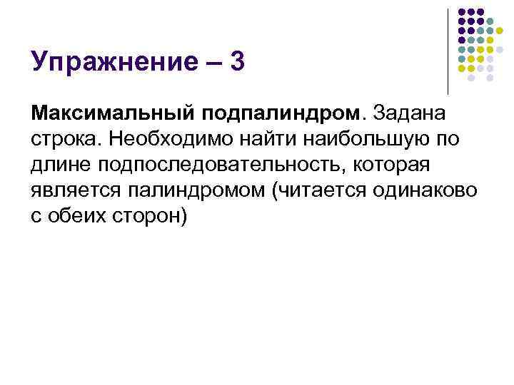 Упражнение – 3 Максимальный подпалиндром. Задана строка. Необходимо найти наибольшую по длине подпоследовательность, которая