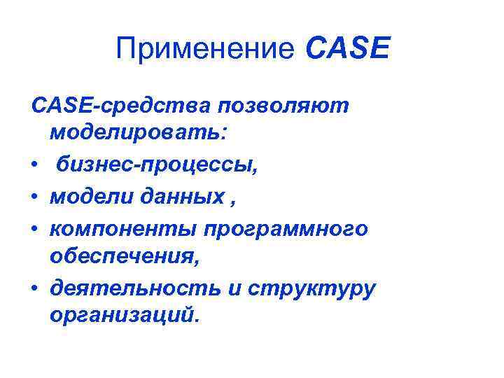 Применение CASE-средства позволяют моделировать: • бизнес-процессы, • модели данных , • компоненты программного обеспечения,