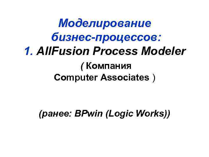 Моделирование бизнес-процессов: 1. All. Fusion Process Modeler ( Компания Computer Associates ) (ранее: BPwin