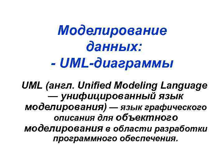 Моделирование данных: - UML-диаграммы UML (англ. Unified Modeling Language — унифицированный язык моделирования) —