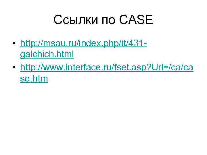 Ccылки по CASE • http: //msau. ru/index. php/it/431 galchich. html • http: //www. interface.