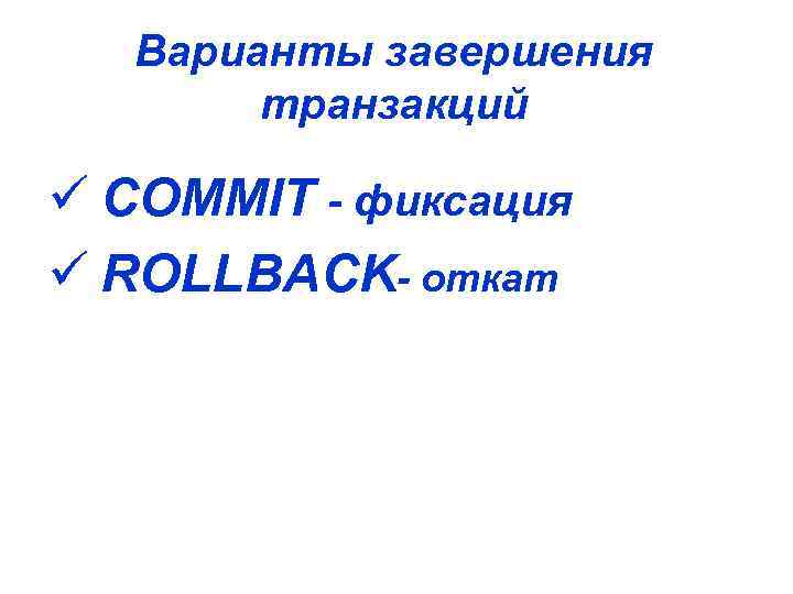 Варианты завершения транзакций ü COMMIT - фиксация ü ROLLBACK- откат 