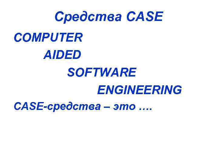 Средства CASE COMPUTER AIDED SOFTWARE ENGINEERING CASE-cредства – это …. 