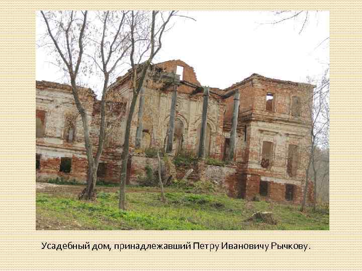 Усадебный дом, принадлежавший Петру Ивановичу Рычкову. 