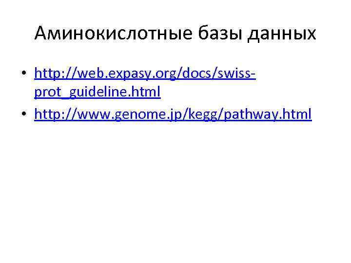 Аминокислотные базы данных • http: //web. expasy. org/docs/swissprot_guideline. html • http: //www. genome. jp/kegg/pathway.