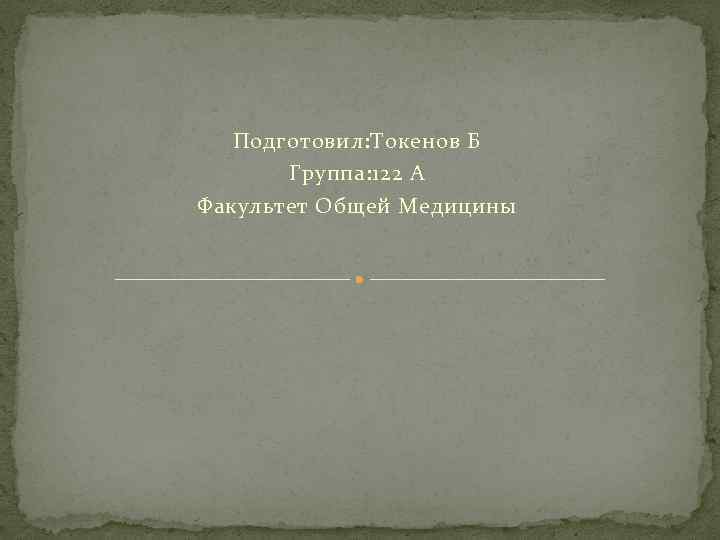 Подготовил: Токенов Б Группа: 122 А Факультет Общей Медицины 