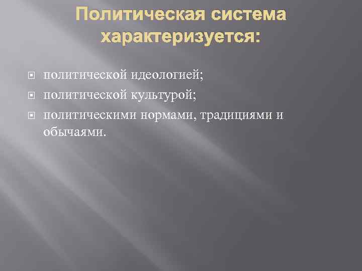 Политическая система характеризуется: политической идеологией; политической культурой; политическими нормами, традициями и обычаями. 