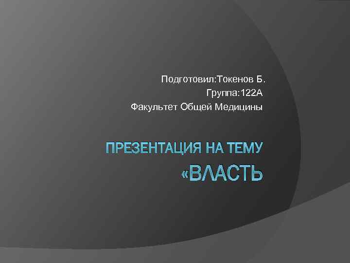 Подготовил: Токенов Б. Группа: 122 А Факультет Общей Медицины ПРЕЗЕНТАЦИЯ НА ТЕМУ «ВЛАСТЬ 