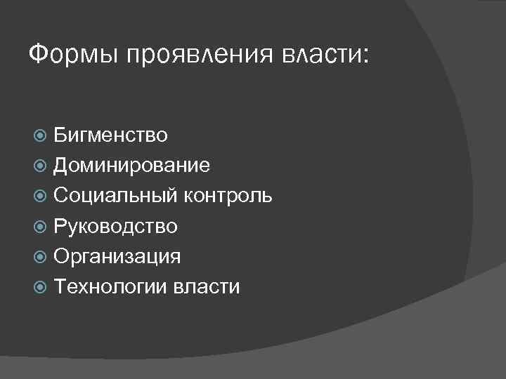 Формы проявления власти: Бигменство Доминирование Социальный контроль Руководство Организация Технологии власти 