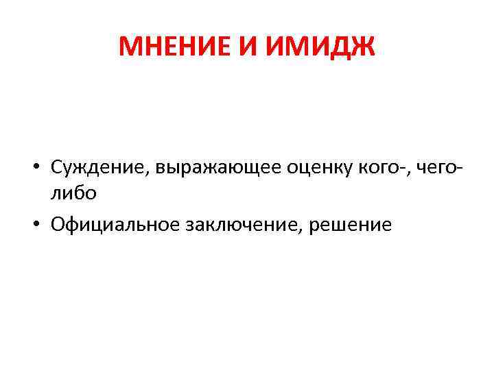 МНЕНИЕ И ИМИДЖ • Суждение, выражающее оценку кого-, чеголибо • Официальное заключение, решение 