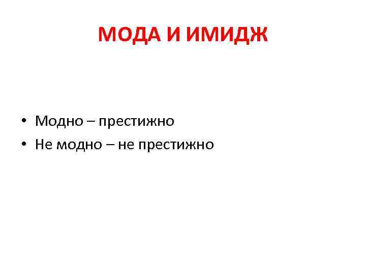 МОДА И ИМИДЖ • Модно – престижно • Не модно – не престижно 