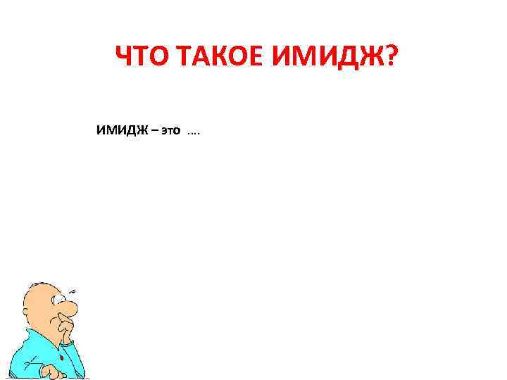 ЧТО ТАКОЕ ИМИДЖ? ИМИДЖ – это …. 