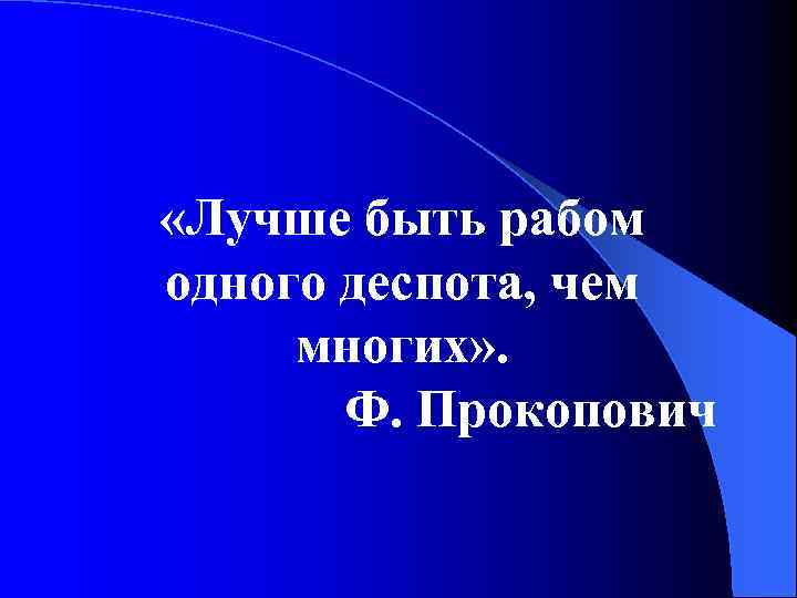  «Лучше быть рабом одного деспота, чем многих» . Ф. Прокопович 