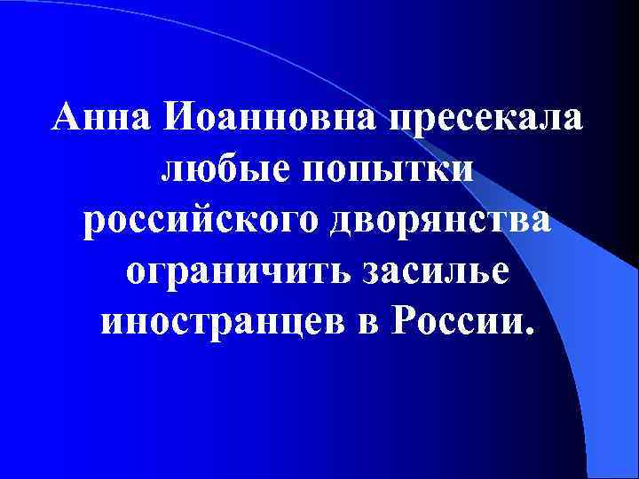 Анна Иоанновна пресекала любые попытки российского дворянства ограничить засилье иностранцев в России. 