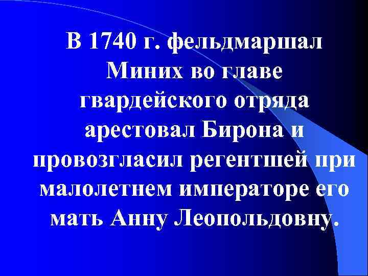 В 1740 г. фельдмаршал Миних во главе гвардейского отряда арестовал Бирона и провозгласил регентшей