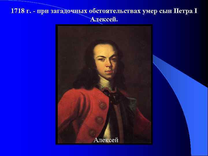 1718 г. - при загадочных обстоятельствах умер сын Петра I Алексей 