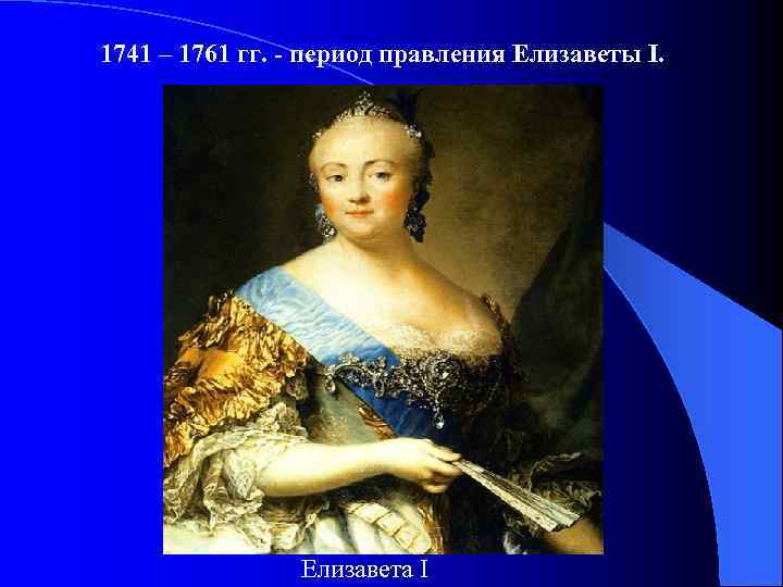 1741 – 1761 гг. - период правления Елизаветы I. Елизавета I 