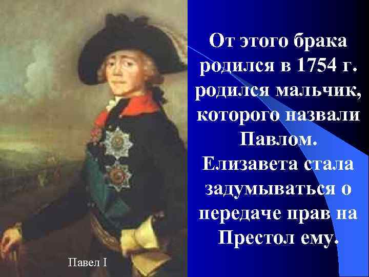 От этого брака родился в 1754 г. родился мальчик, которого назвали Павлом. Елизавета стала