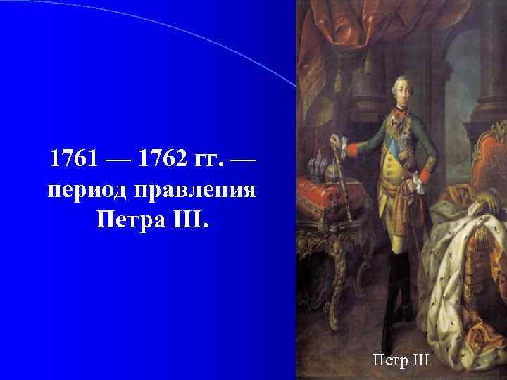 1761 — 1762 гг. — период правления Петра III. Петр III 