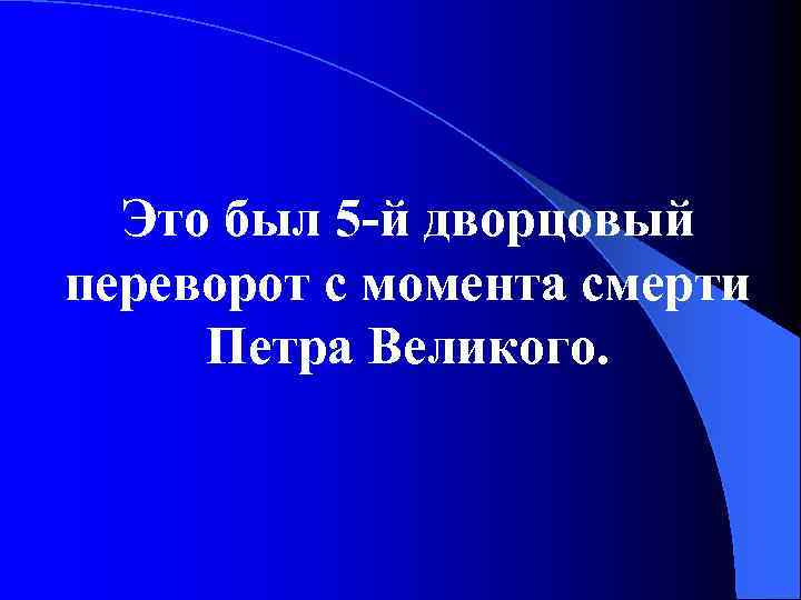 Это был 5 -й дворцовый переворот с момента смерти Петра Великого. 