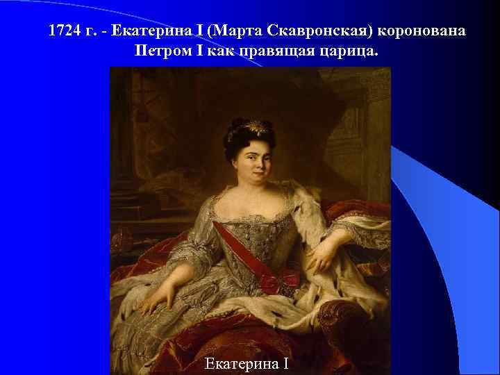 1724 г. - Екатерина I (Марта Скавронская) коронована Петром I как правящая царица. Екатерина