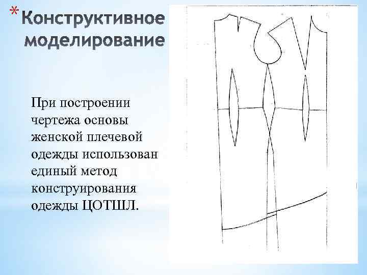 * При построении чертежа основы женской плечевой одежды использован единый метод конструирования одежды ЦOТШЛ.